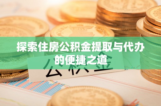 疏附探索住房公积金提取与代办的便捷之道