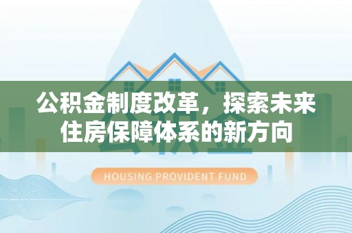 疏附公积金制度改革，探索未来住房保障体系的新方向