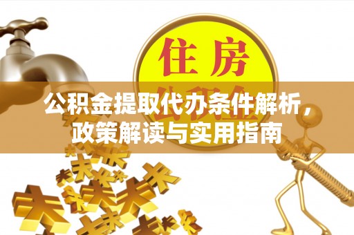 疏附公积金提取代办条件解析，政策解读与实用指南