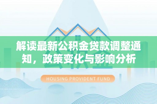 疏附解读最新公积金贷款调整通知，政策变化与影响分析