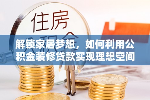疏附解锁家居梦想，如何利用公积金装修贷款实现理想空间
