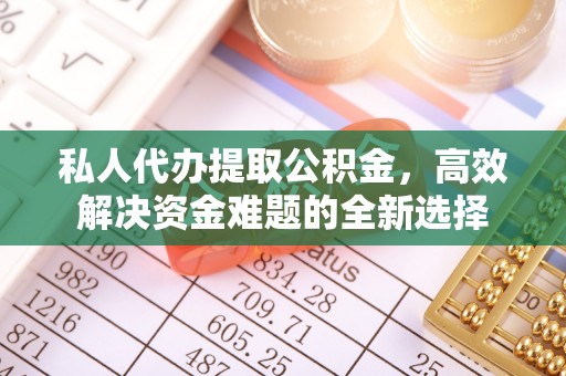疏附私人代办提取公积金，高效解决资金难题的全新选择