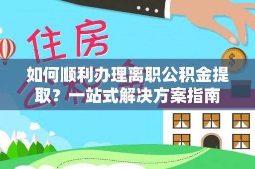 疏附如何顺利办理离职公积金提取？一站式解决方案指南