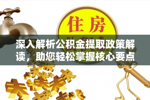 疏附深入解析公积金提取政策解读，助您轻松掌握核心要点