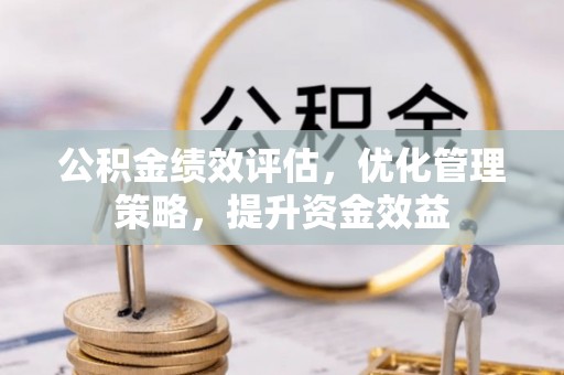 疏附公积金绩效评估，优化管理策略，提升资金效益