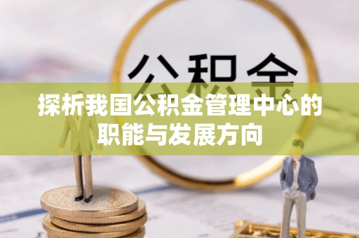 疏附探析我国公积金管理中心的职能与发展方向