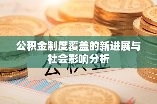 疏附公积金制度覆盖的新进展与社会影响分析