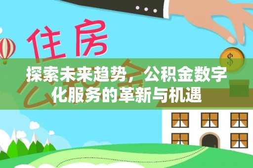 疏附探索未来趋势，公积金数字化服务的革新与机遇