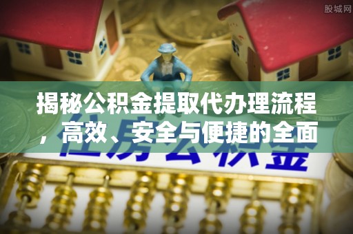 疏附揭秘公积金提取代办理流程，高效、安全与便捷的全面解析
