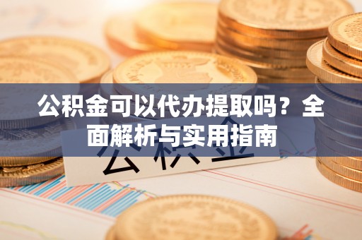 疏附公积金可以代办提取吗？全面解析与实用指南