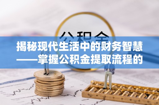 疏附揭秘现代生活中的财务智慧——掌握公积金提取流程的关键步骤