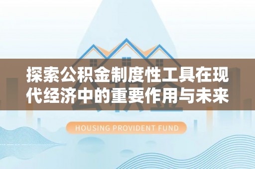 疏附探索公积金制度性工具在现代经济中的重要作用与未来发展趋势