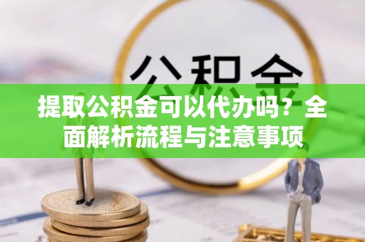 疏附提取公积金可以代办吗？全面解析流程与注意事项