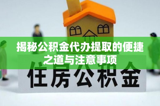 疏附揭秘公积金代办提取的便捷之道与注意事项