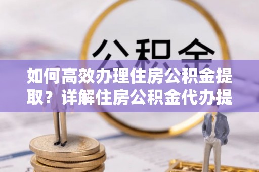 疏附如何高效办理住房公积金提取？详解住房公积金代办提取流程