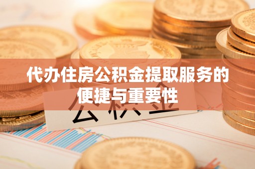 疏附代办住房公积金提取服务的便捷与重要性
