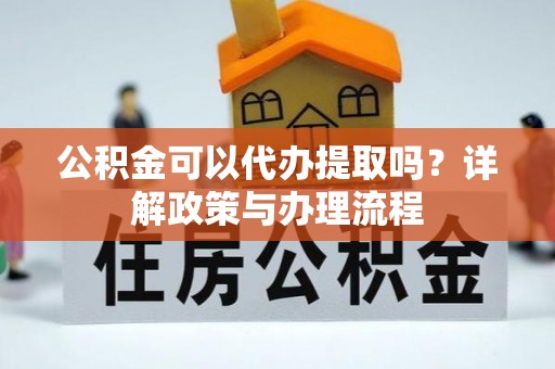 疏附公积金可以代办提取吗？详解政策与办理流程