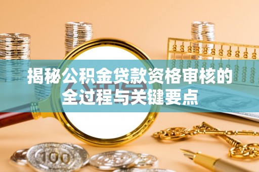疏附揭秘公积金贷款资格审核的全过程与关键要点