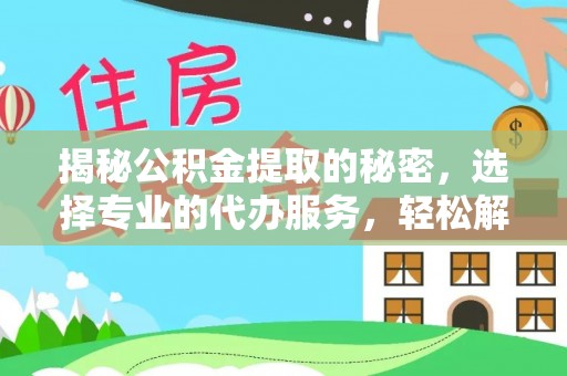 疏附揭秘公积金提取的秘密，选择专业的代办服务，轻松解决你的难题