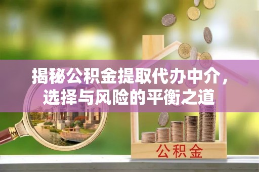 疏附揭秘公积金提取代办中介，选择与风险的平衡之道