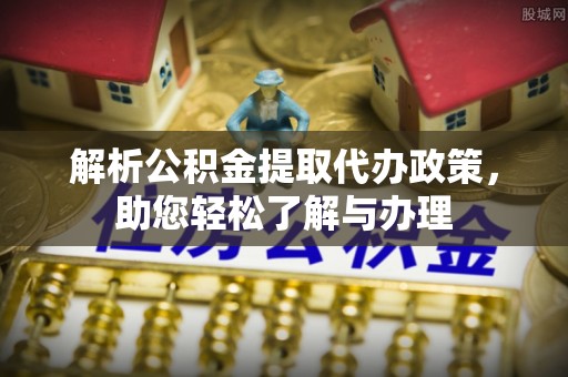 疏附解析公积金提取代办政策，助您轻松了解与办理