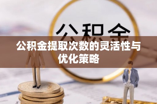 疏附公积金提取次数的灵活性与优化策略