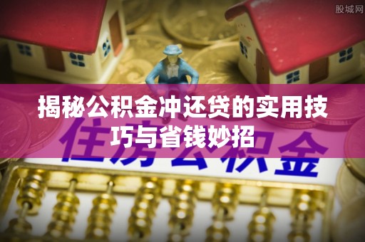 疏附揭秘公积金冲还贷的实用技巧与省钱妙招