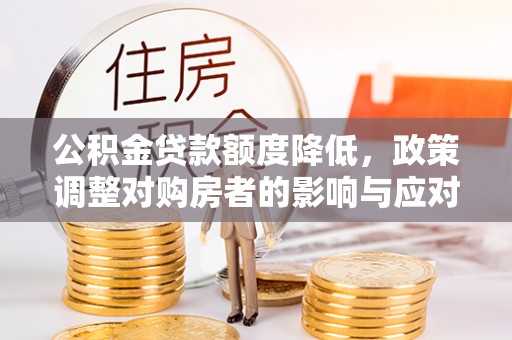 疏附公积金贷款额度降低，政策调整对购房者的影响与应对策略