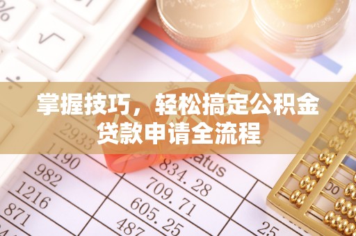 疏附掌握技巧，轻松搞定公积金贷款申请全流程