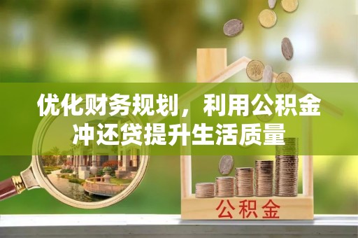 疏附优化财务规划，利用公积金冲还贷提升生活质量