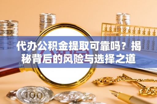 疏附代办公积金提取可靠吗？揭秘背后的风险与选择之道