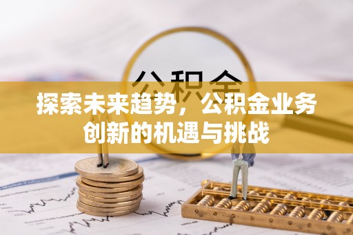 疏附探索未来趋势，公积金业务创新的机遇与挑战