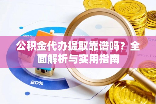 疏附公积金代办提取靠谱吗？全面解析与实用指南
