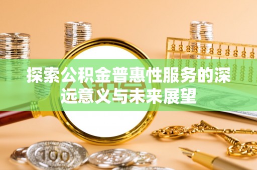 疏附探索公积金普惠性服务的深远意义与未来展望