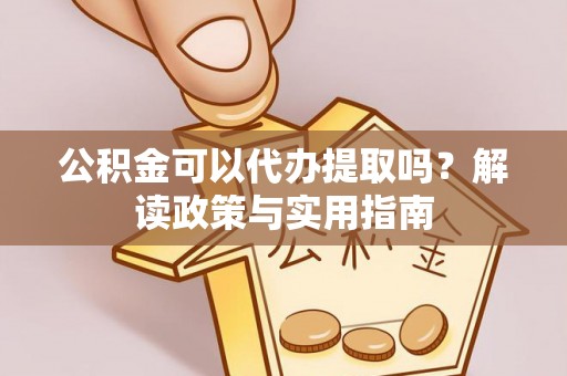 疏附公积金可以代办提取吗？解读政策与实用指南