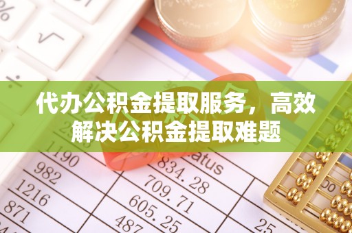 疏附代办公积金提取服务，高效解决公积金提取难题