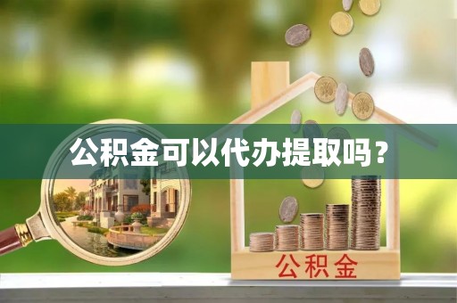 疏附公积金可以代办提取吗？