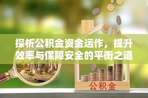 疏附探析公积金资金运作，提升效率与保障安全的平衡之道