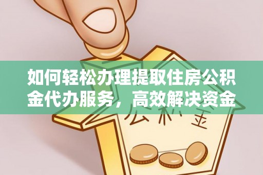 疏附如何轻松办理提取住房公积金代办服务，高效解决资金需求