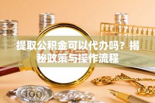 疏附提取公积金可以代办吗？揭秘政策与操作流程