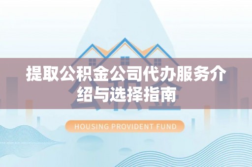 疏附提取公积金公司代办服务介绍与选择指南