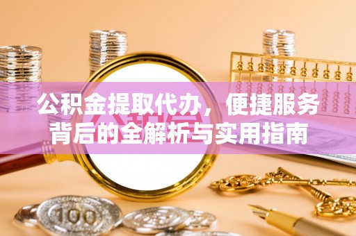疏附公积金提取代办，便捷服务背后的全解析与实用指南