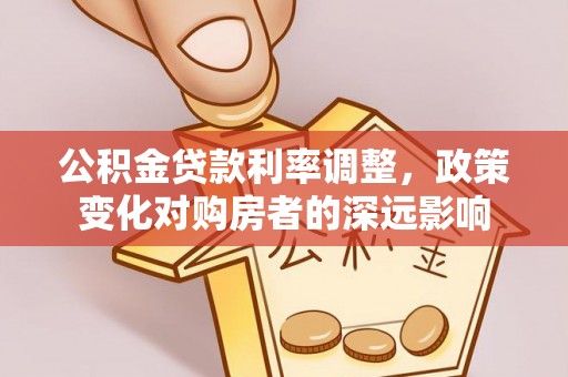 疏附公积金贷款利率调整，政策变化对购房者的深远影响