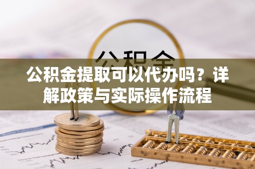 疏附公积金提取可以代办吗？详解政策与实际操作流程