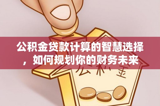 疏附公积金贷款计算的智慧选择，如何规划你的财务未来