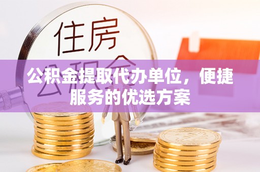 疏附公积金提取代办单位，便捷服务的优选方案