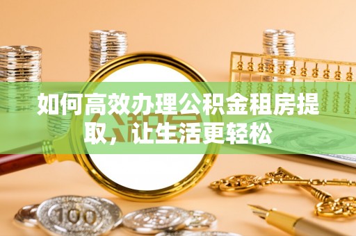 疏附如何高效办理公积金租房提取，让生活更轻松