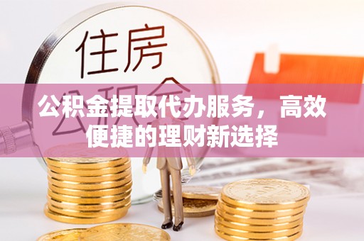 疏附公积金提取代办服务，高效便捷的理财新选择