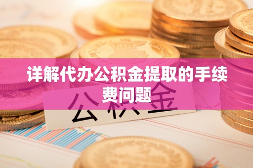 疏附详解代办公积金提取的手续费问题