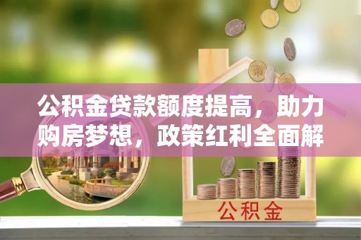 疏附公积金贷款额度提高，助力购房梦想，政策红利全面解析